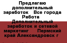 Предлагаю дополнительный заработок - Все города Работа » Дополнительный заработок и сетевой маркетинг   . Пермский край,Александровск г.